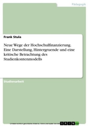 Neue Wege der Hochschulfinanzierung. Eine Darstellung, Hintergruende und eine kritische Betrachtung des Studienkontenmodells