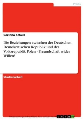 Die Beziehungen zwischen der Deutschen Demokratischen Republik und der Volksrepublik Polen - Freundschaft wider Willen?