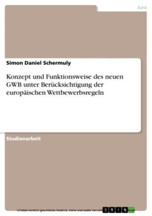 Konzept und Funktionsweise des neuen GWB unter Berücksichtigung der europäischen Wettbewerbsregeln