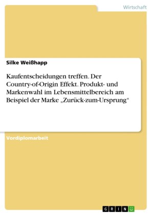 Kaufentscheidungen treffen. Der Country-of-Origin Effekt. Produkt- und Markenwahl im Lebensmittelbereich am Beispiel der Marke 'Zurück-zum-Ursprung'