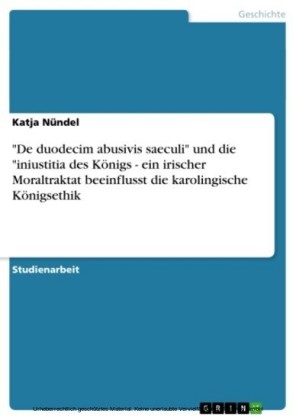 'De duodecim abusivis saeculi' und die 'iniustitia des Königs - ein irischer Moraltraktat beeinflusst die karolingische Königsethik