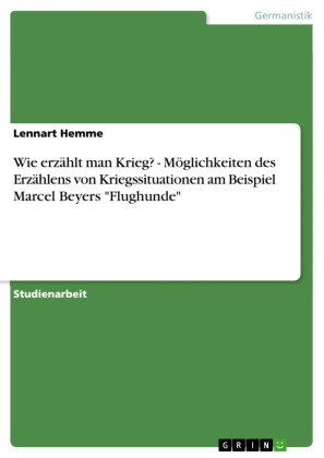 Wie erzählt man Krieg? - Möglichkeiten des Erzählens von Kriegssituationen am Beispiel Marcel Beyers 'Flughunde'