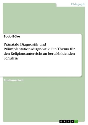 Pränatale Diagnostik und Präimplantationsdiagnostik. Ein Thema für den Religionsunterricht an berufsbildenden Schulen?