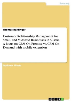 Customer Relationship Management for Small- and Midsized Businesses in Austria. A focus on CRM On Premise vs. CRM On Demand with mobile extension