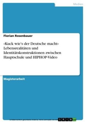 "Kuck wie's der Deutsche macht" Lebensrealitäten und Identitätskonstruktionen zwischen Hauptschule und HIPHOP-Video