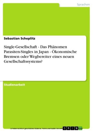 Single-Gesellschaft - Das Phänomen Parasiten-Singles in Japan - Ökonomische Bremsen oder Wegbereiter eines neuen Gesellschaftssystems?