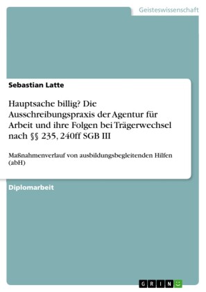 Hauptsache billig? Die Ausschreibungspraxis der Agentur für Arbeit und ihre Folgen bei Trägerwechsel nach 235, 240ff SGB III
