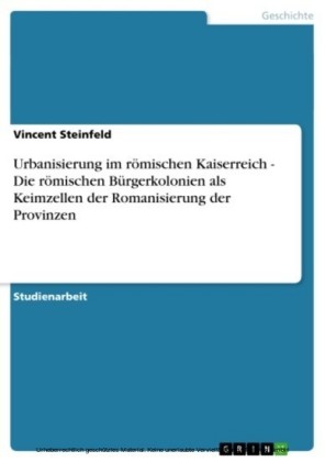 Urbanisierung im römischen Kaiserreich - Die römischen Bürgerkolonien als Keimzellen der Romanisierung der Provinzen
