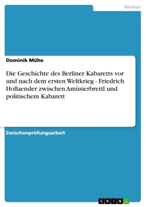 Die Geschichte des Berliner Kabaretts vor und nach dem ersten Weltkrieg - Friedrich Hollaender zwischen Amüsierbrettl und politischem Kabarett