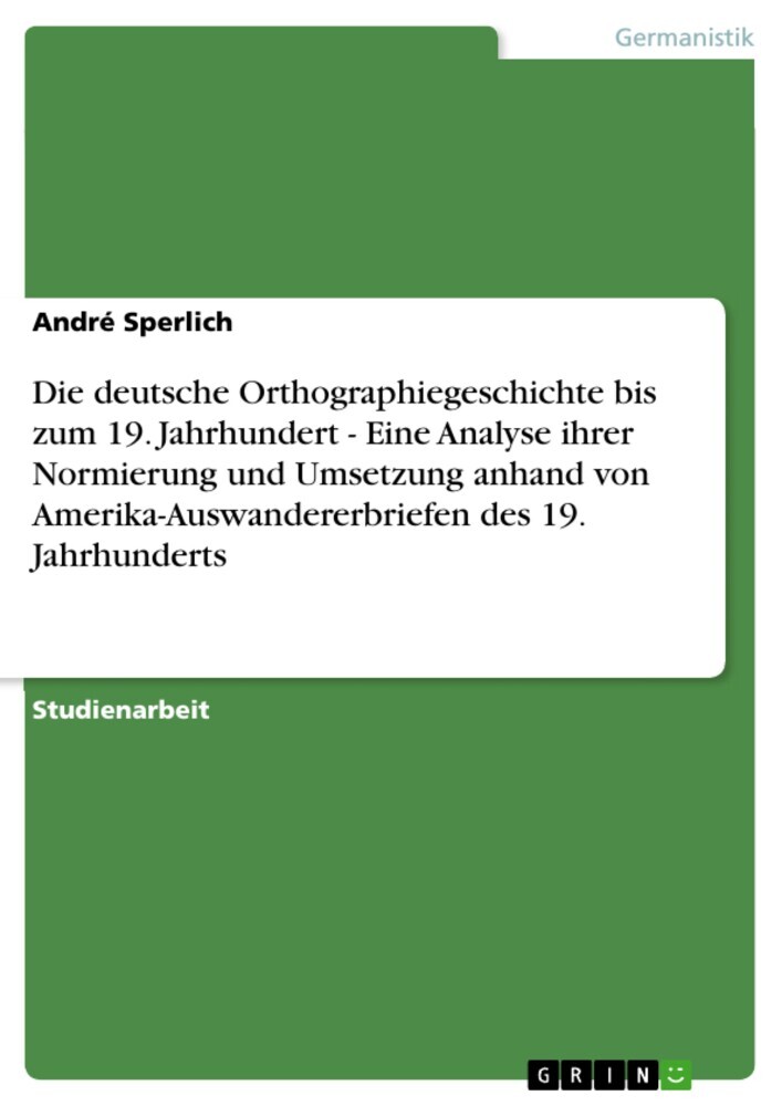 Die deutsche Orthographiegeschichte bis zum 19. Jahrhundert - Eine Analyse ihrer Normierung und Umsetzung anhand von Amerika-Auswandererbriefen des 19. Jahrhunderts main product photo