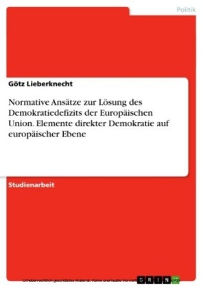 Normative Ansätze zur Lösung des Demokratiedefizits der Europäischen Union. Elemente direkter Demokratie auf europäischer Ebene
