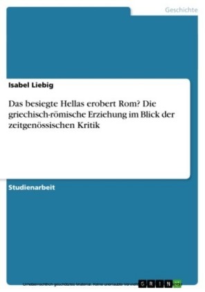 Das besiegte Hellas erobert Rom? Die griechisch-römische Erziehung im Blick der zeitgenössischen Kritik