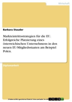 Markteintrittsstrategien für die EU. Erfolgreiche Platzierung eines österreichischen Unternehmens in den neuen EU-Mitgliedsstaaten am Beispiel Polen.