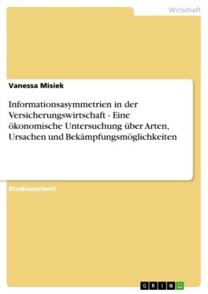 Informationsasymmetrien in der Versicherungswirtschaft - Eine ökonomische Untersuchung über Arten, Ursachen und Bekämpfungsmöglichkeiten