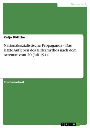 Nationalsozialistische Propaganda - Das letzte Aufleben des Hitlermythos nach dem Attentat vom 20. Juli 1944