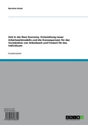 Zeit in der New Economy. Entwicklung neuer Arbeitszeitmodelle und die Konsequenzen für das Verständnis von Arbeitszeit und Freizeit für das Individuum