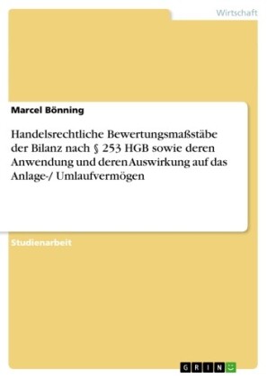 Handelsrechtliche Bewertungsmaßstäbe der Bilanz nach 253 HGB sowie deren Anwendung und deren Auswirkung auf das Anlage-/ Umlaufvermögen