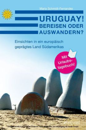 Uruguay! Bereisen oder Auswandern? Einsichten in ein europäisch geprägtes Land Südamerikas