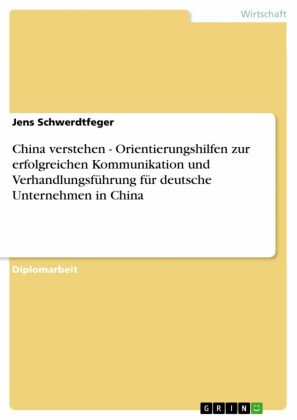 China verstehen - Orientierungshilfen zur erfolgreichen Kommunikation und Verhandlungsführung für deutsche Unternehmen in China
