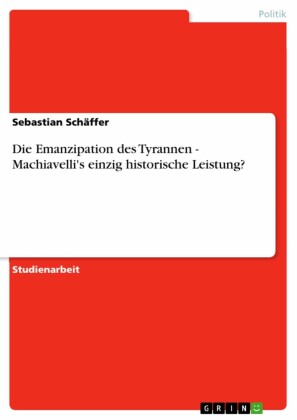 Die Emanzipation des Tyrannen - Machiavelli's einzig historische Leistung?