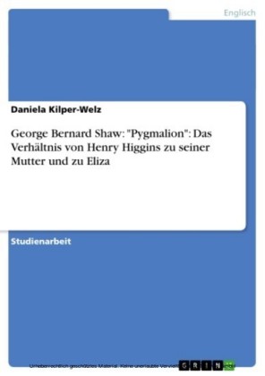 George Bernard Shaw: 'Pygmalion': Das Verhältnis von Henry Higgins zu seiner Mutter und zu Eliza