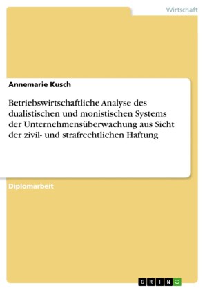 Betriebswirtschaftliche Analyse des dualistischen und monistischen Systems der Unternehmensüberwachung aus Sicht der zivil- und strafrechtlichen Haftung