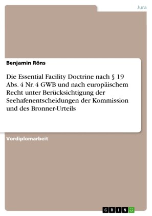 Die Essential Facility Doctrine nach 19 Abs. 4 Nr. 4 GWB und nach europäischem Recht unter Berücksichtigung der Seehafenentscheidungen der Kommission und des Bronner-Urteils