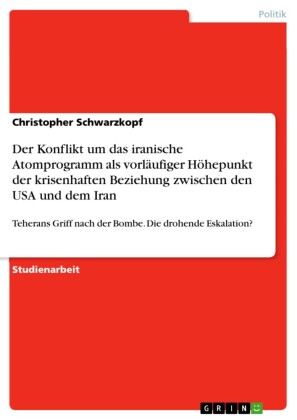 Der Konflikt um das iranische Atomprogramm als vorläufiger Höhepunkt der krisenhaften Beziehung zwischen den USA und dem Iran
