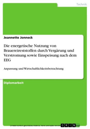 Die energetische Nutzung von Brauereireststoffen durch Vergärung und Verstromung sowie Einspeisung nach dem EEG