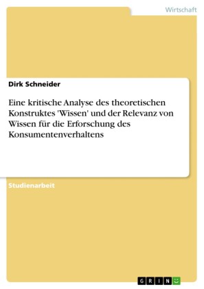 Eine kritische Analyse des theoretischen Konstruktes 'Wissen' und der Relevanz von Wissen für die Erforschung des Konsumentenverhaltens