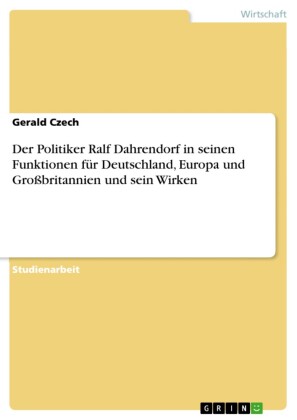 Der Politiker Ralf Dahrendorf in seinen Funktionen für Deutschland, Europa und Großbritannien und sein Wirken