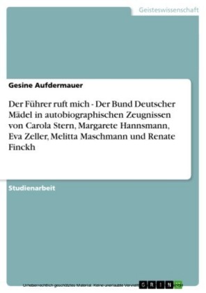 Der Führer ruft mich - Der Bund Deutscher Mädel in autobiographischen Zeugnissen von Carola Stern, Margarete Hannsmann, Eva Zeller, Melitta Maschmann und Renate Finckh