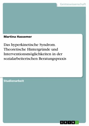 Das hyperkinetische Syndrom. Theoretische Hintergründe und Interventionsmöglichkeiten in der sozialarbeiterischen Beratungspraxis