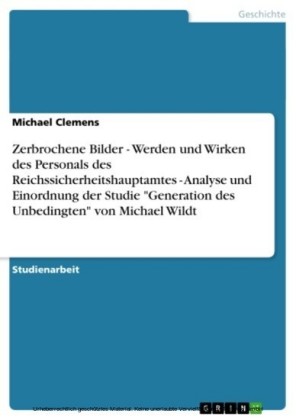 Zerbrochene Bilder - Werden und Wirken des Personals des Reichssicherheitshauptamtes - Analyse und Einordnung der Studie 'Generation des Unbedingten' von Michael Wildt