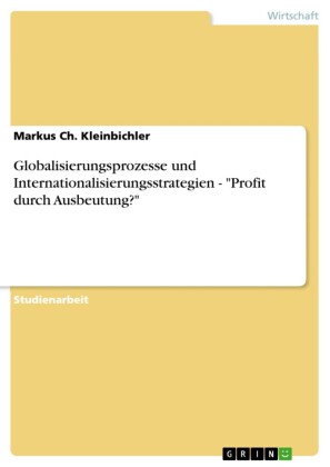 Globalisierungsprozesse und Internationalisierungsstrategien - 'Profit durch Ausbeutung?'