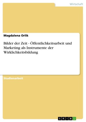 Bilder der Zeit - Öffentlichkeitsarbeit und Marketing als Instrumente der Wirklichkeitsbildung