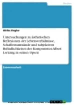 Untersuchungen zu ästhetischen Reflexionen der Lebensverhältnisse, Schaffensumstände und subjektiven Befindlichkeiten des Komponisten Albert Lortzing in seinen Opern