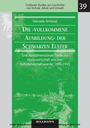 Die "vollkommene Ausbildung" der Schwarzen Elster. Eine multidimensionale Studie zur Wasserwirtschaft und zum Kulturlandschaftswandel 1800-1945