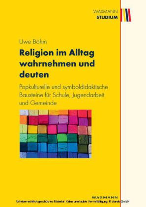 Religion im Alltag wahrnehmen und deuten . Popkulturelle und symboldidaktische Bausteine für Schule, Jugendarbeit und Gemeinde
