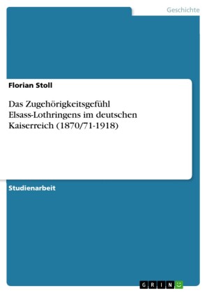 Das Zugehörigkeitsgefühl Elsass-Lothringens im deutschen Kaiserreich (1870/71-1918)