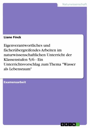 Eigenverantwortliches und fächerübergreifendes Arbeiten im naturwissenschaftlichen Unterricht der Klassenstufen 5/6 - Ein Unterrichtsvorschlag zum Thema 'Wasser als Lebensraum'