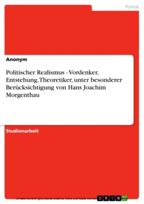 Politischer Realismus - Vordenker, Entstehung, Theoretiker, unter besonderer Berücksichtigung von Hans Joachim Morgenthau