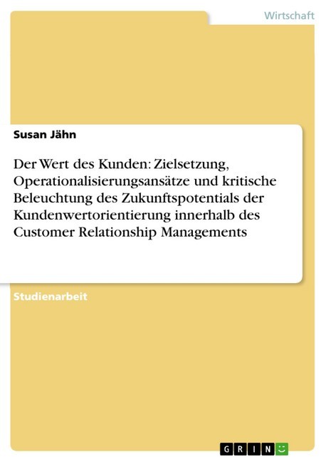 Der Wert des Kunden: Zielsetzung, Operationalisierungsansätze und kritische Beleuchtung des Zukunftspotentials der Kundenwertorientierung innerhalb des Customer Relationship Managements main product photo