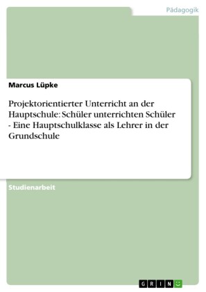 Projektorientierter Unterricht an der Hauptschule: Schüler unterrichten Schüler - Eine Hauptschulklasse als Lehrer in der Grundschule