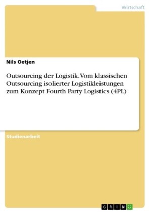 Outsourcing der Logistik. Vom klassischen Outsourcing isolierter Logistikleistungen zum Konzept Fourth Party Logistics (4PL)