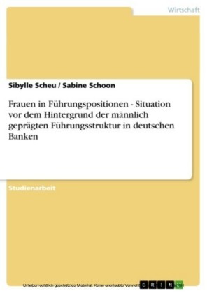 Frauen in Führungspositionen - Situation vor dem Hintergrund der männlich geprägten Führungsstruktur in deutschen Banken