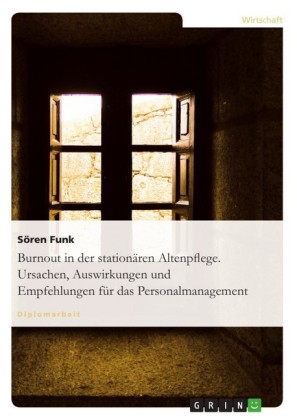 Burnout in der stationären Altenpflege. Ursachen, Auswirkungen und Empfehlungen für das Personalmanagement