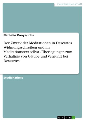 Der Zweck der Meditationen in Descartes Widmungsschreiben und im Meditationstext selbst - Überlegungen zum Verhältnis von Glaube und Vernunft bei Descartes