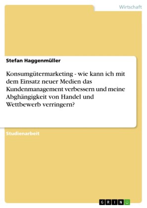 Konsumgütermarketing - wie kann ich mit dem Einsatz neuer Medien das Kundenmanagement verbessern und meine Abghängigkeit von Handel und Wettbewerb verringern?