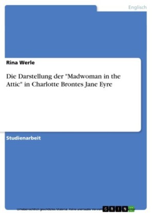 Die Darstellung der 'Madwoman in the Attic' in Charlotte Brontes Jane Eyre